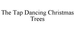 THE TAP DANCING CHRISTMAS TREES trademark