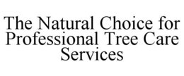 THE NATURAL CHOICE FOR PROFESSIONAL TREE CARE SERVICES trademark