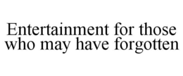 ENTERTAINMENT FOR THOSE WHO MAY HAVE FORGOTTEN trademark
