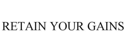 RETAIN YOUR GAINS trademark