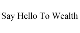 SAY HELLO TO WEALTH trademark