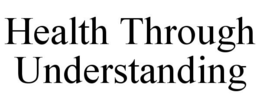 HEALTH THROUGH UNDERSTANDING trademark