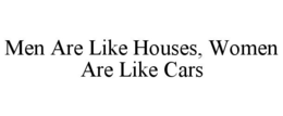MEN ARE LIKE HOUSES, WOMEN ARE LIKE CARS trademark