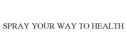 SPRAY YOUR WAY TO HEALTH trademark