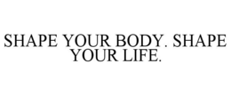 SHAPE YOUR BODY. SHAPE YOUR LIFE. trademark