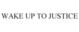 WAKE UP TO JUSTICE trademark