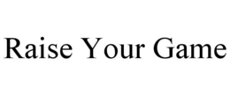 RAISE YOUR GAME trademark