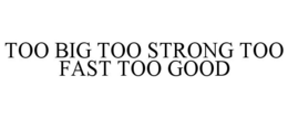 TOO BIG TOO STRONG TOO FAST TOO GOOD trademark