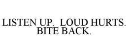 LISTEN UP. LOUD HURTS. BITE BACK. trademark