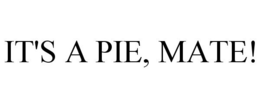 IT'S A PIE, MATE! trademark