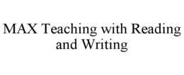 MAX TEACHING WITH READING AND WRITING trademark