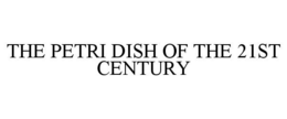 THE PETRI DISH OF THE 21ST CENTURY trademark