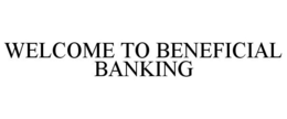 WELCOME TO BENEFICIAL BANKING trademark