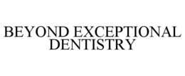 BEYOND EXCEPTIONAL DENTISTRY trademark