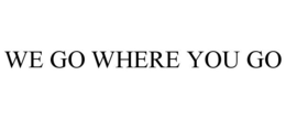 WE GO WHERE YOU GO trademark