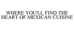 WHERE YOU'LL FIND THE HEART OF MEXICAN CUISINE trademark