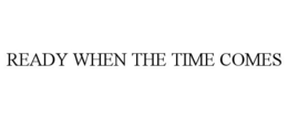 READY WHEN THE TIME COMES trademark