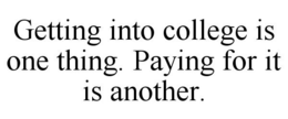 GETTING INTO COLLEGE IS ONE THING. PAYING FOR IT IS ANOTHER. trademark