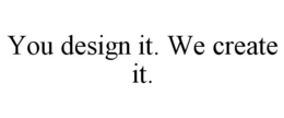 YOU DESIGN IT. WE CREATE IT. trademark