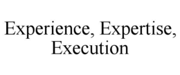 EXPERIENCE, EXPERTISE, EXECUTION trademark