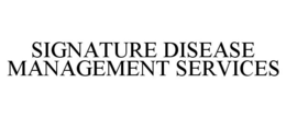 SIGNATURE DISEASE MANAGEMENT SERVICES trademark