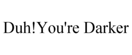 DUH!YOU'RE DARKER trademark