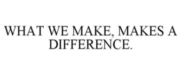 WHAT WE MAKE, MAKES A DIFFERENCE. trademark