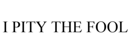I PITY THE FOOL trademark