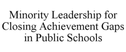 MINORITY LEADERSHIP FOR CLOSING ACHIEVEMENT GAPS IN PUBLIC SCHOOLS trademark