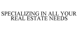 SPECIALIZING IN ALL YOUR REAL ESTATE NEEDS trademark
