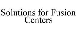 SOLUTIONS FOR FUSION CENTERS trademark