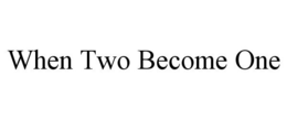 WHEN TWO BECOME ONE trademark