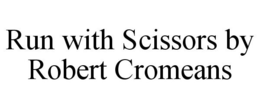 RUN WITH SCISSORS BY ROBERT CROMEANS trademark
