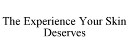 THE EXPERIENCE YOUR SKIN DESERVES trademark
