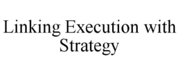 LINKING EXECUTION WITH STRATEGY trademark