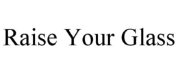 RAISE YOUR GLASS trademark