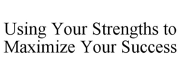 USING YOUR STRENGTHS TO MAXIMIZE YOUR SUCCESS trademark