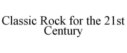 CLASSIC ROCK FOR THE 21ST CENTURY trademark