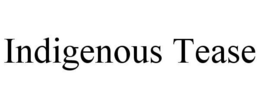 INDIGENOUS TEASE trademark