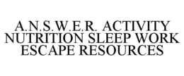 A.N.S.W.E.R. ACTIVITY NUTRITION SLEEP WORK ESCAPE RESOURCES trademark