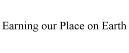 EARNING OUR PLACE ON EARTH trademark