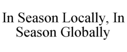 IN SEASON LOCALLY, IN SEASON GLOBALLY trademark