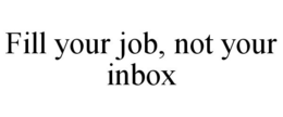FILL YOUR JOB, NOT YOUR INBOX trademark