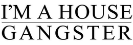 I'M A HOUSE GANGSTER trademark
