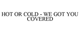 HOT OR COLD - WE GOT YOU COVERED trademark