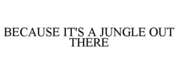 BECAUSE IT'S A JUNGLE OUT THERE trademark