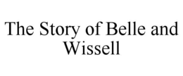 THE STORY OF BELLE AND WISSELL trademark