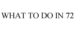 WHAT TO DO IN 72 trademark