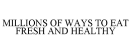 MILLIONS OF WAYS TO EAT FRESH AND HEALTHY trademark