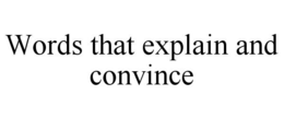WORDS THAT EXPLAIN AND CONVINCE trademark